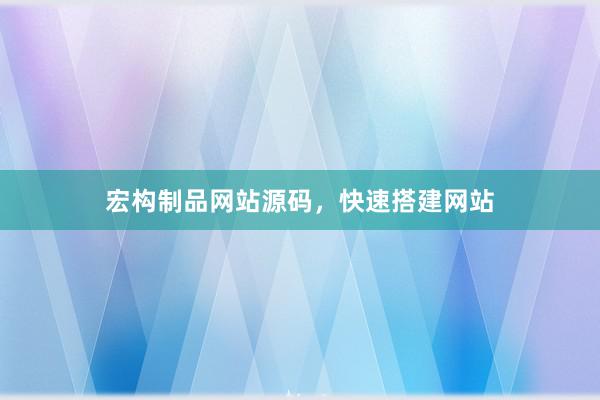 宏构制品网站源码，快速搭建网站